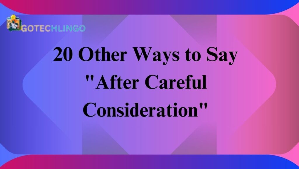 20 Other Ways to Say "After Careful Consideration"