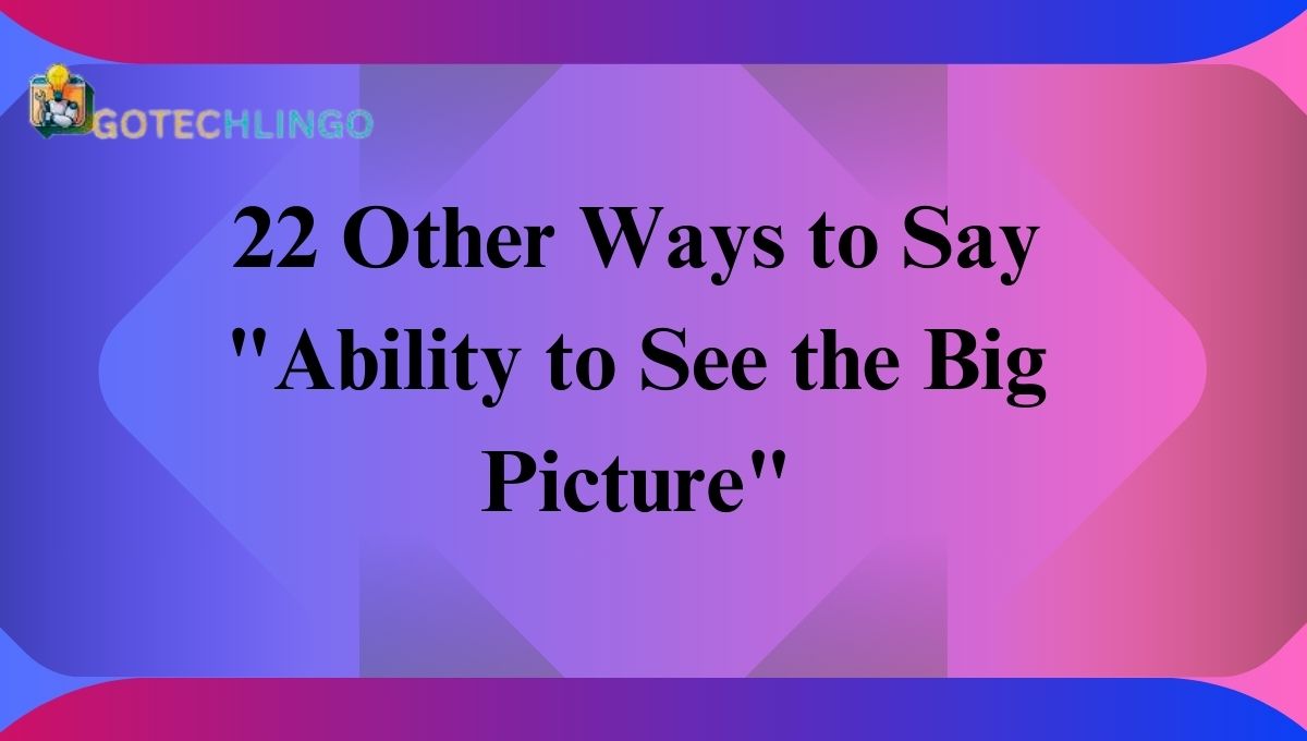 22 Other Ways to Say "Ability to See the Big Picture"