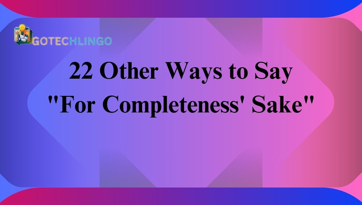 22 Other Ways to Say "For Completeness' Sake"