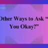 25 Other Ways to Ask “Are You Okay?”