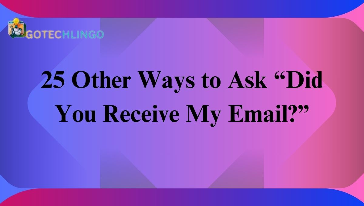 25 Other Ways to Ask “Did You Receive My Email?”