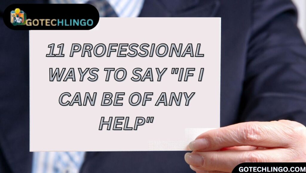 11 Professional Ways to Say "If I Can Be of Any Help"