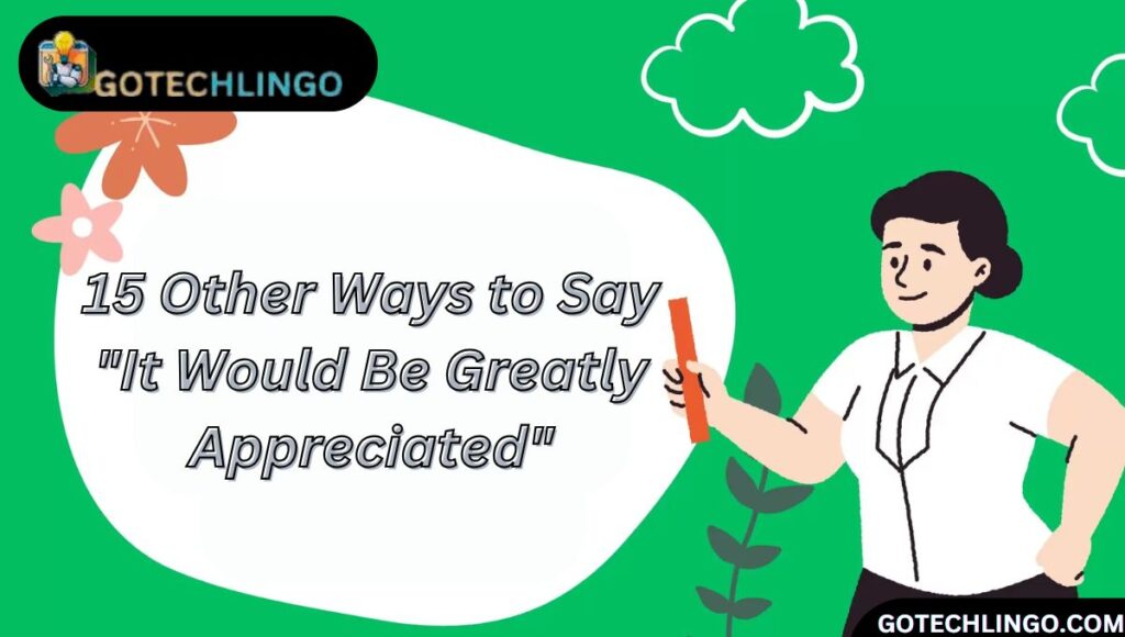 15 Other Ways to Say "It Would Be Greatly Appreciated"