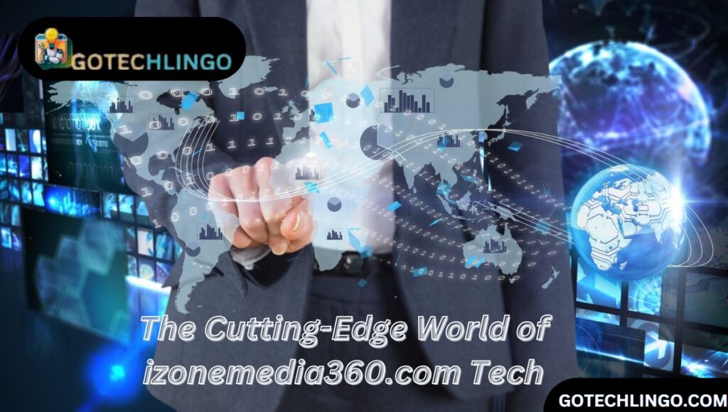 The Cutting-Edge World of izonemedia360.com Tech